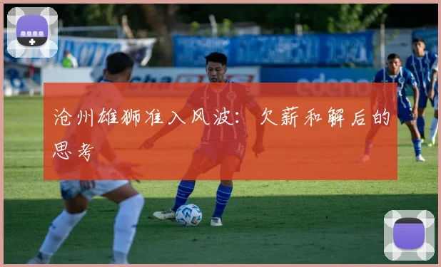 沧州雄狮准入风波：欠薪和解后的思考