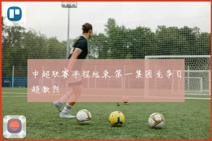 中超联赛半程结束 第一集团竞争日趋激烈