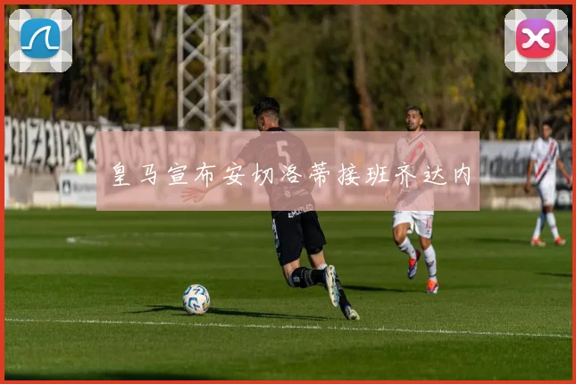 皇马宣布安切洛蒂接班齐达内