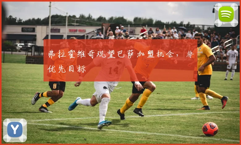弗拉霍维奇观望巴萨加盟机会，非优先目标