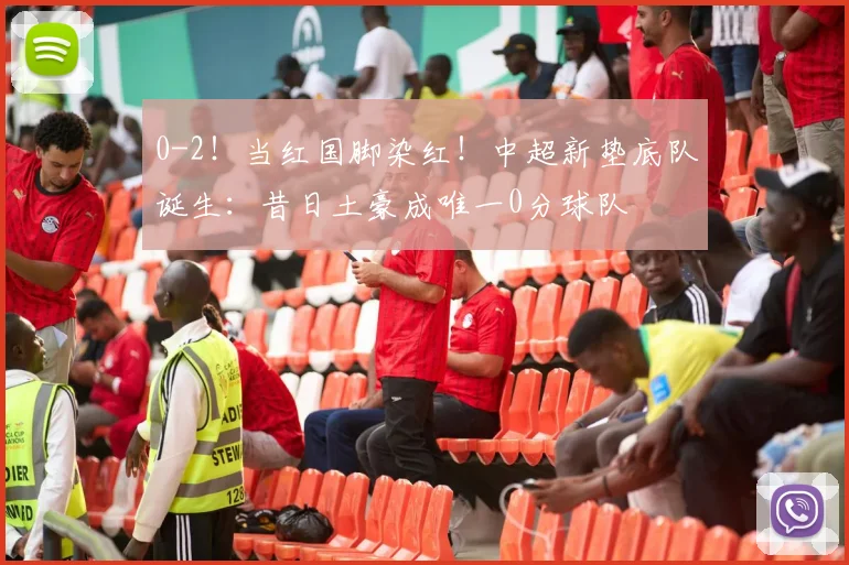 0-2！当红国脚染红！中超新垫底队诞生：昔日土豪成唯一0分球队