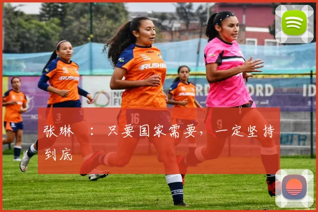 张琳芃：只要国家需要，一定坚持到底