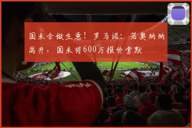 国米会做生意！罗马诺：若奥纳纳离开，国米将600万报价索默