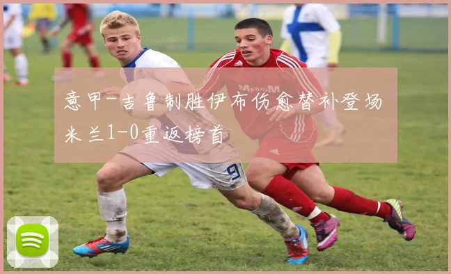 意甲-吉鲁制胜伊布伤愈替补登场 米兰1-0重返榜首